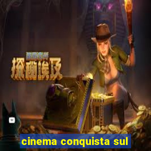 cinema conquista sul